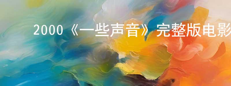 ﻿程子桐发布﻿2000《一些声音》完整版电影/在线观看/百度云-美剧天堂